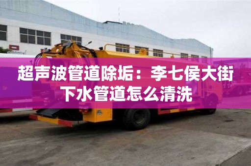 超聲波管道除垢：李七侯大街下水管道怎么清洗