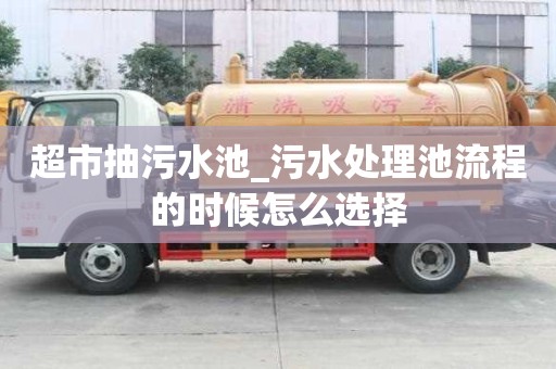 超市抽污水池_污水處理池流程的時(shí)候怎么選擇