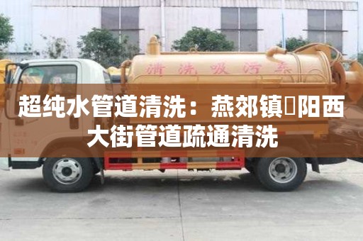 超純水管道清洗：燕郊鎮(zhèn)泃陽西大街管道疏通清洗