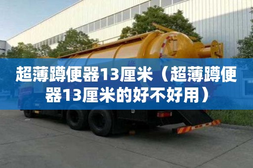 超薄蹲便器13厘米（超薄蹲便器13厘米的好不好用）