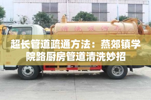 超長管道疏通方法：燕郊鎮學院路廚房管道清洗妙招