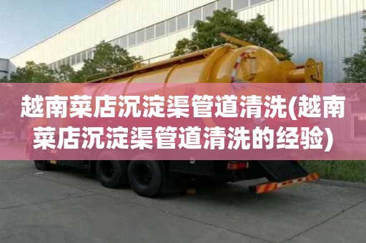 越南菜店沉淀渠管道清洗(越南菜店沉淀渠管道清洗的經驗)