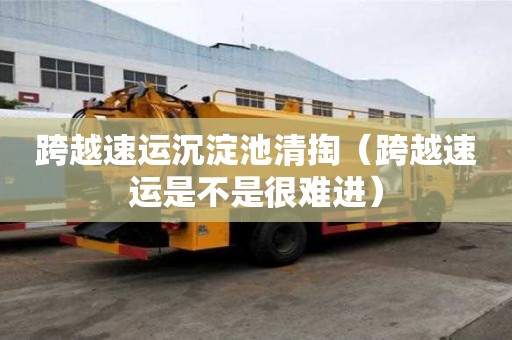 跨越速運沉淀池清掏（跨越速運是不是很難進）
