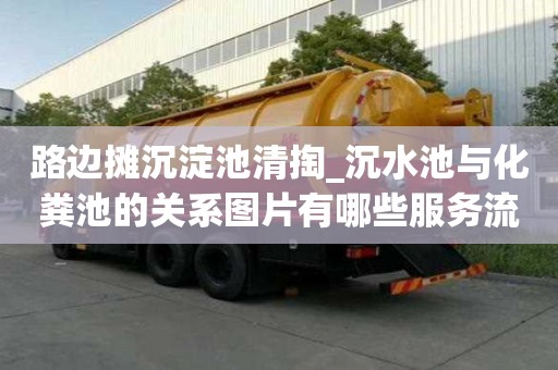 路邊攤沉淀池清掏_沉水池與化糞池的關(guān)系圖片有哪些服務流程