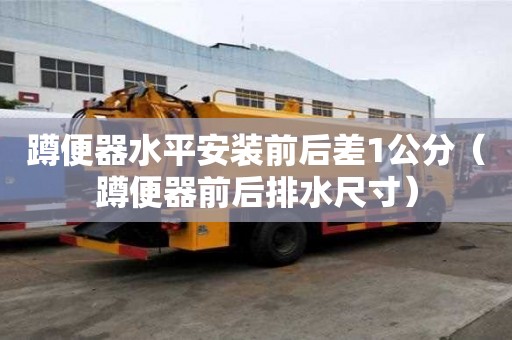 蹲便器水平安裝前后差1公分（蹲便器前后排水尺寸）