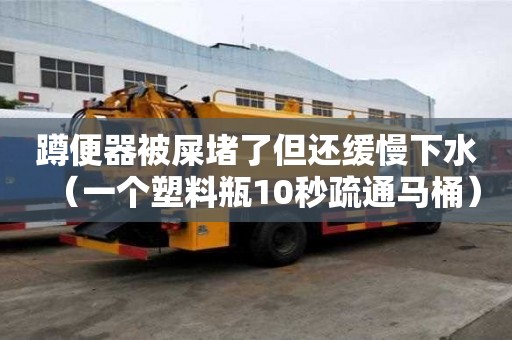 蹲便器被屎堵了但還緩慢下水（一個塑料瓶10秒疏通馬桶）