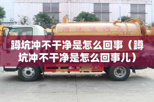 蹲坑沖不干凈是怎么回事（蹲坑沖不干凈是怎么回事兒）