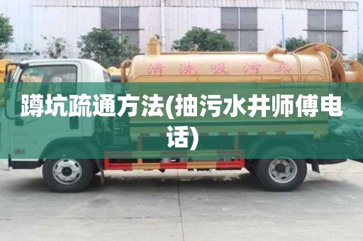 蹲坑疏通方法(抽污水井師傅電話) 蹲坑疏通方法(抽污水井師傅電話)