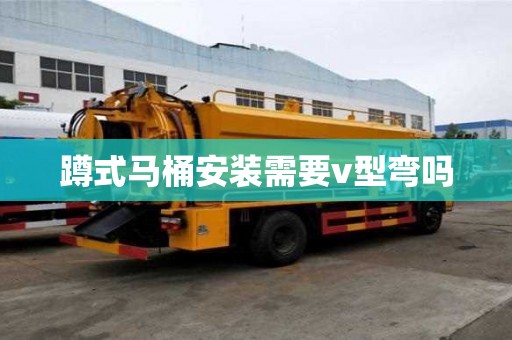 蹲式馬桶安裝需要v型彎嗎