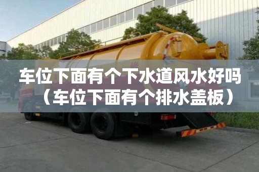 車位下面有個下水道風水好嗎（車位下面有個排水蓋板）