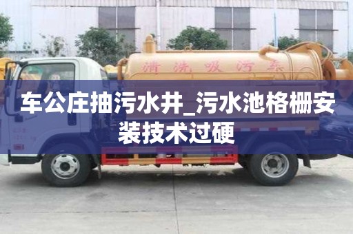 車公莊抽污水井_污水池格柵安裝技術過硬