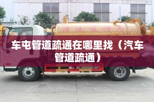 車屯管道疏通在哪里找（汽車管道疏通）