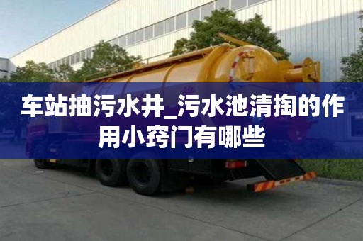 車站抽污水井_污水池清掏的作用小竅門有哪些