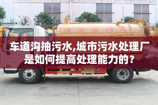 車道溝抽污水,城市污水處理廠是如何提高處理能力的？