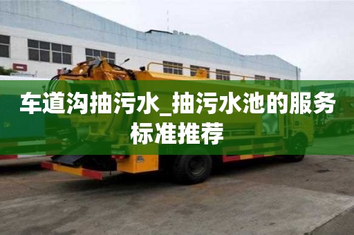 車道溝抽污水_抽污水池的服務標準推薦
