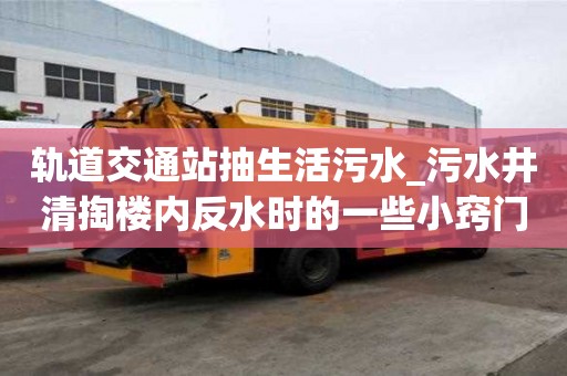 軌道交通站抽生活污水_污水井清掏樓內反水時的一些小竅門