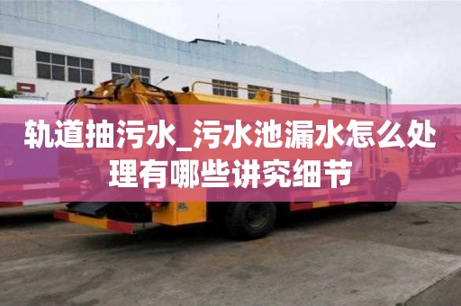 軌道抽污水_污水池漏水怎么處理有哪些講究細節