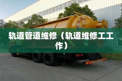 軌道管道維修（軌道維修工工作）