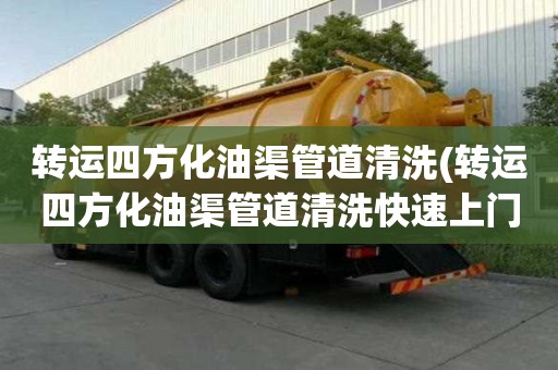 轉運四方化油渠管道清洗(轉運四方化油渠管道清洗快速上門服務)