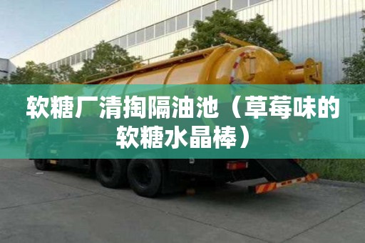 軟糖廠清掏隔油池（草莓味的軟糖水晶棒）