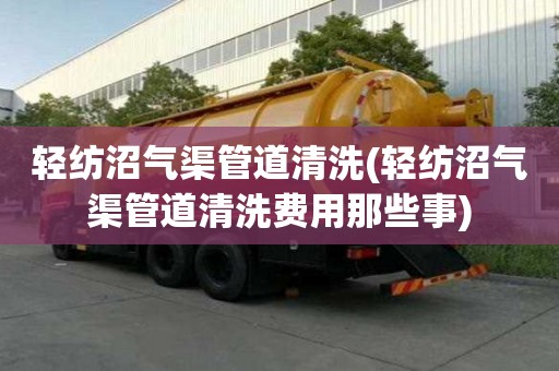 輕紡沼氣渠管道清洗(輕紡沼氣渠管道清洗費用那些事)