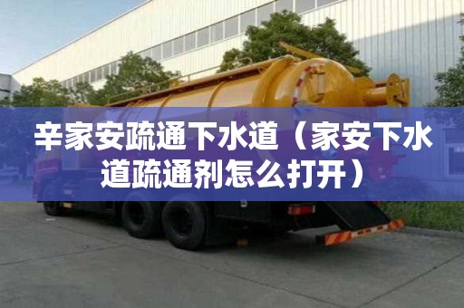 辛家安疏通下水道（家安下水道疏通劑怎么打開）