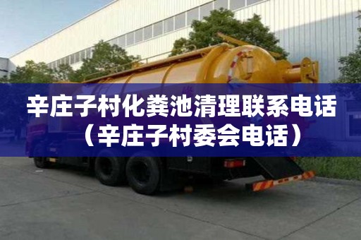 辛莊子村化糞池清理聯系電話（辛莊子村委會電話）