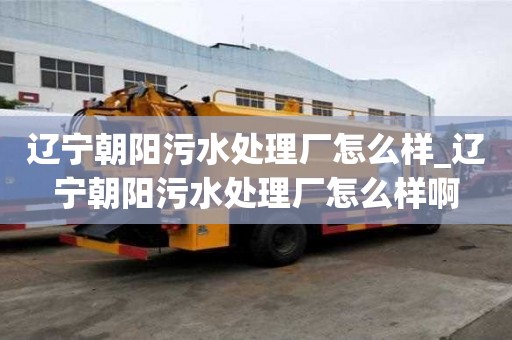 遼寧朝陽污水處理廠怎么樣_遼寧朝陽污水處理廠怎么樣啊