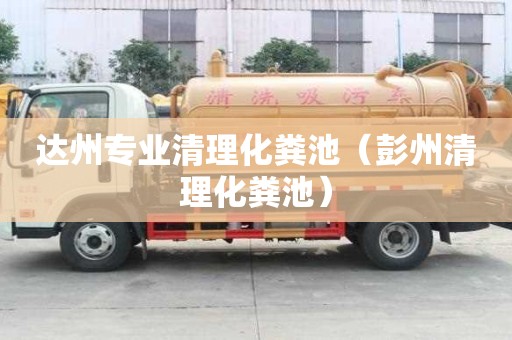 達州專業(yè)清理化糞池（彭州清理化糞池）