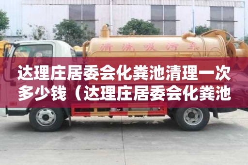 達理莊居委會化糞池清理一次多少錢（達理莊居委會化糞池清理一次多少錢啊）