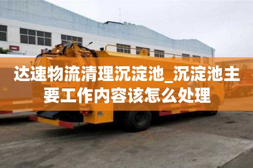 達速物流清理沉淀池_沉淀池主要工作內(nèi)容該怎么處理