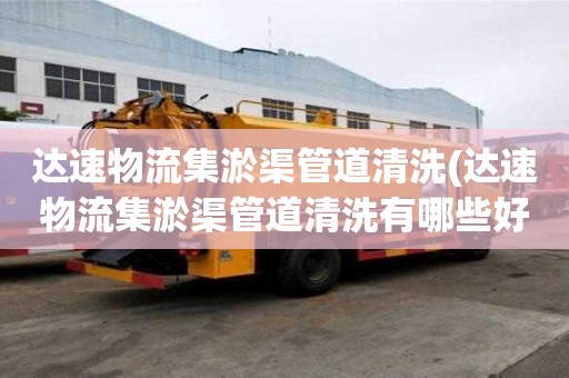 達速物流集淤渠管道清洗(達速物流集淤渠管道清洗有哪些好處)