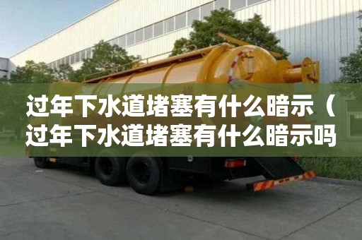 過年下水道堵塞有什么暗示（過年下水道堵塞有什么暗示嗎）