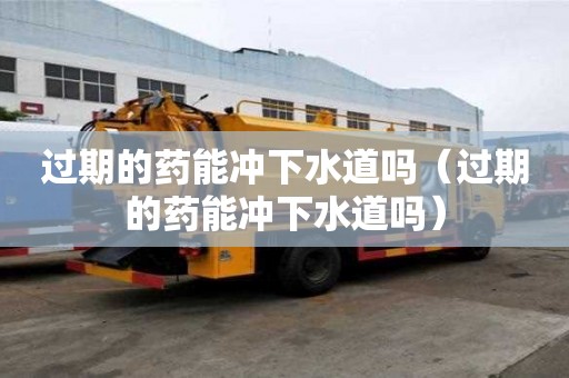 過期的藥能沖下水道嗎（過期的藥能沖下水道嗎）