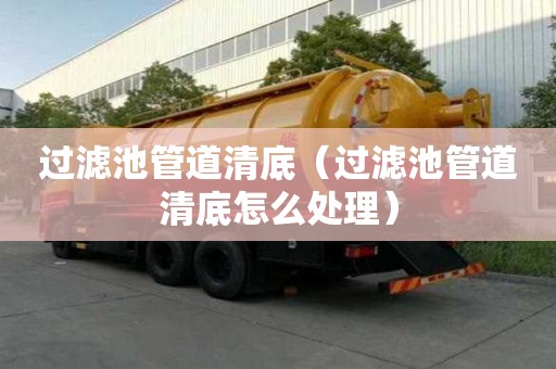 過濾池管道清底（過濾池管道清底怎么處理）