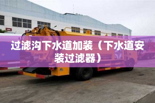 過濾溝下水道加裝（下水道安裝過濾器）