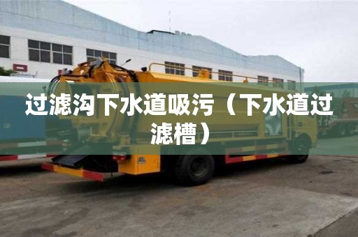 過(guò)濾溝下水道吸污(下水道過(guò)濾槽) 過(guò)濾溝下水道吸污(下水道過(guò)濾槽)