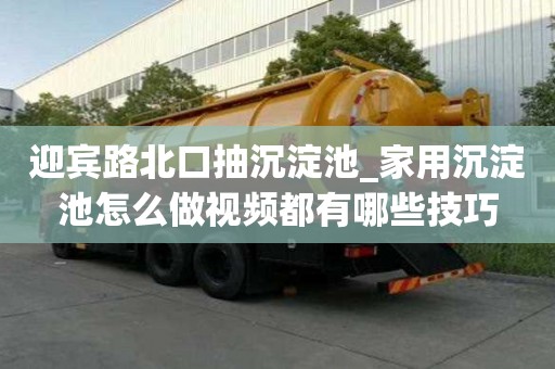 迎賓路北口抽沉淀池_家用沉淀池怎么做視頻都有哪些技巧