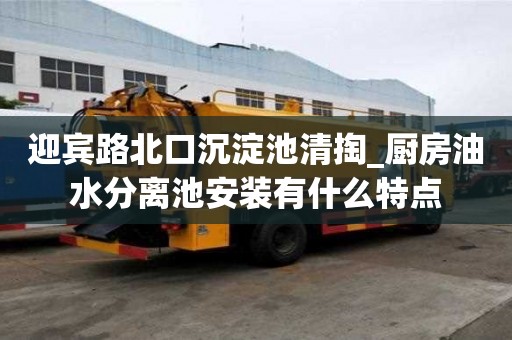 迎賓路北口沉淀池清掏_廚房油水分離池安裝有什么特點
