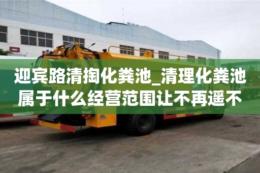 迎賓路清掏化糞池_清理化糞池屬于什么經營范圍讓不再遙不可及