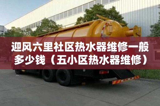 迎風(fēng)六里社區(qū)熱水器維修一般多少錢（五小區(qū)熱水器維修）