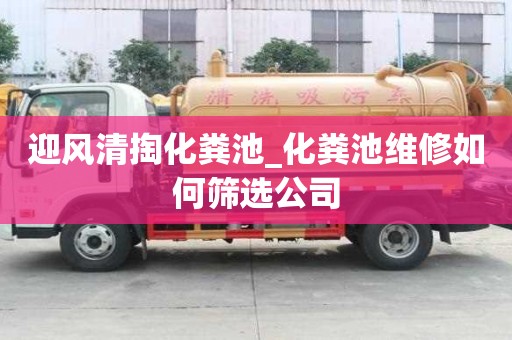 迎風清掏化糞池_化糞池維修如何篩選公司