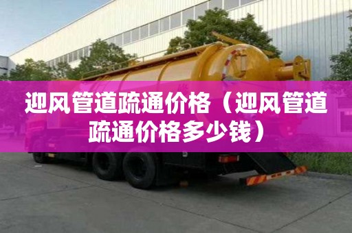 迎風(fēng)管道疏通價(jià)格（迎風(fēng)管道疏通價(jià)格多少錢(qián)）
