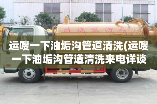 運嗖一下油垢溝管道清洗(運嗖一下油垢溝管道清洗來電詳談)