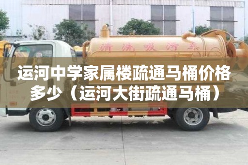 運河中學家屬樓疏通馬桶價格多少（運河大街疏通馬桶）