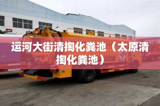 運河大街清掏化糞池（太原清掏化糞池）
