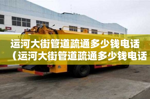 運河大街管道疏通多少錢電話（運河大街管道疏通多少錢電話）