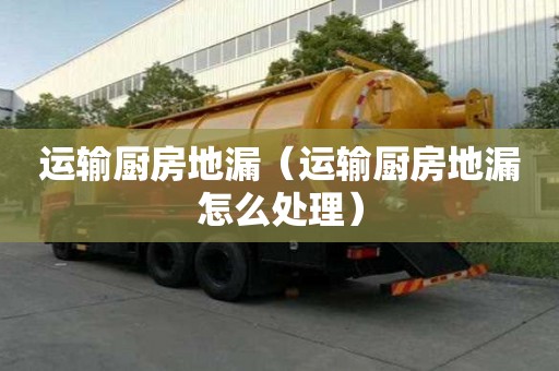 運輸廚房地漏（運輸廚房地漏怎么處理）