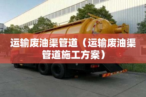 運輸廢油渠管道（運輸廢油渠管道施工方案）