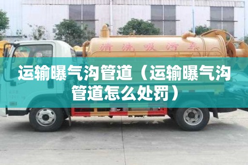 運輸曝氣溝管道（運輸曝氣溝管道怎么處罰）